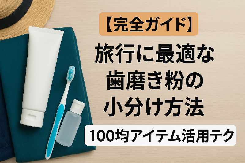 【完全ガイド】旅行に最適な歯磨き粉の小分け方法｜100均アイテム活用テク