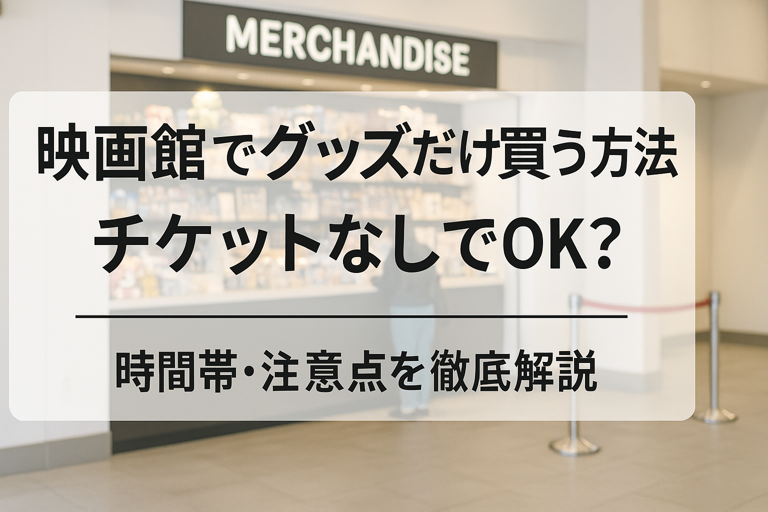 映画館でグッズだけ買う方法｜チケットなしでOK？時間帯・注意点を徹底解説