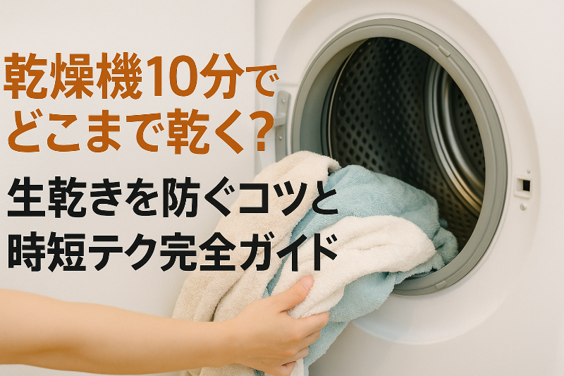 乾燥機10分でどこまで乾く？生乾きを防ぐコツと時短テク完全ガイド