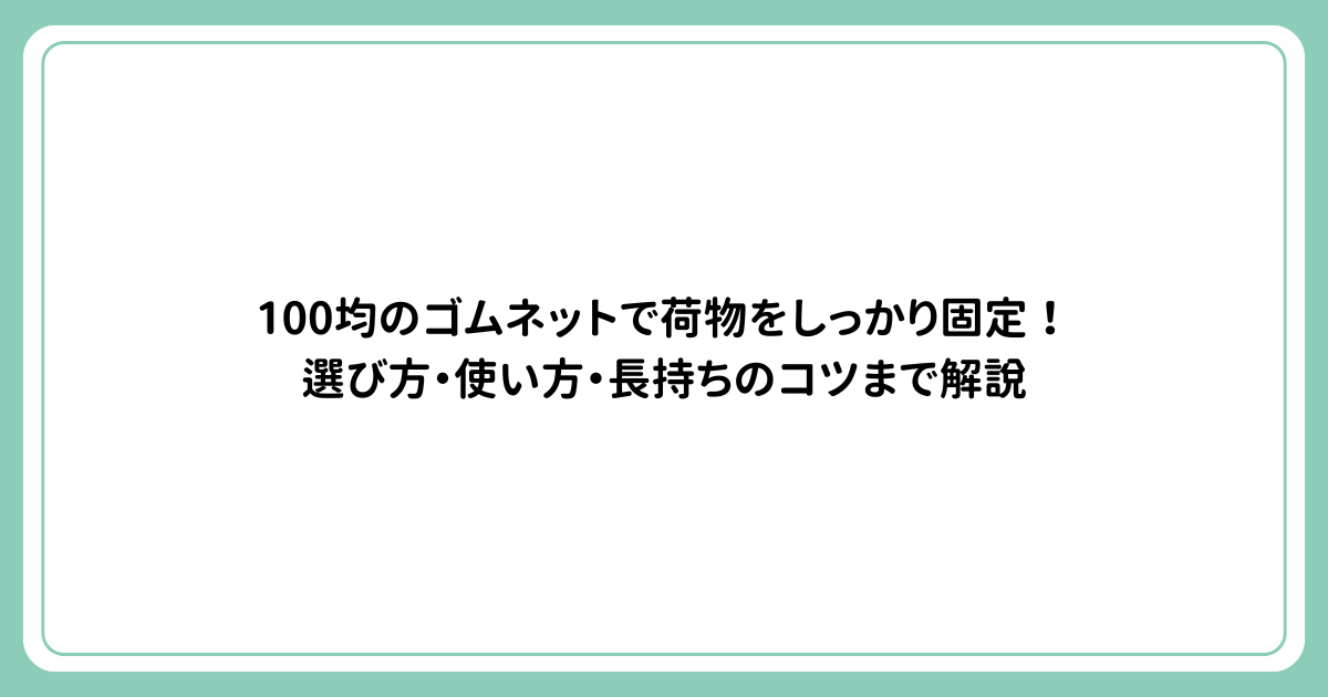 100均のゴムネットで荷物をしっかり固定！選び方・使い方・長持ちのコツまで解説