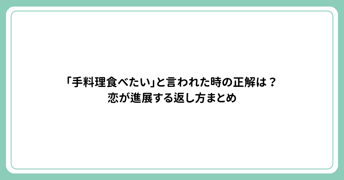 「手料理食べたい」と言われた時の正解は？恋が進展する返し方まとめ