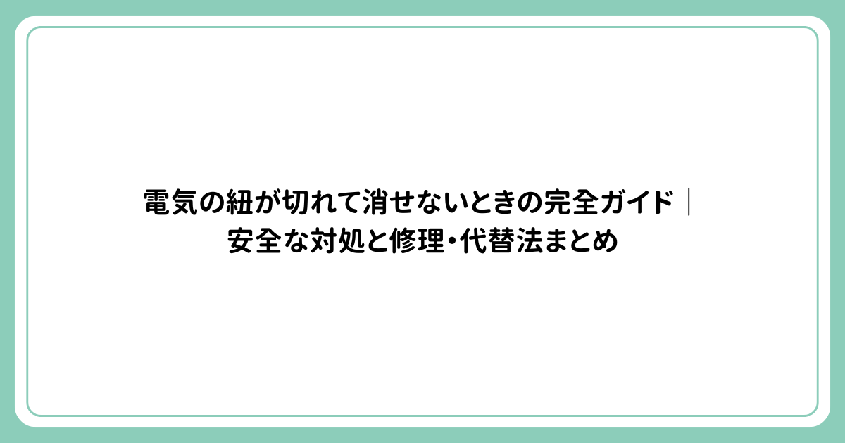 電気の紐が切れて消せないときの完全ガイド｜安全な対処と修理・代替法まとめ