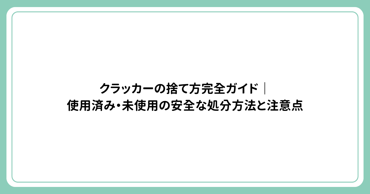 クラッカーの捨て方完全ガイド｜使用済み・未使用の安全な処分方法と注意点