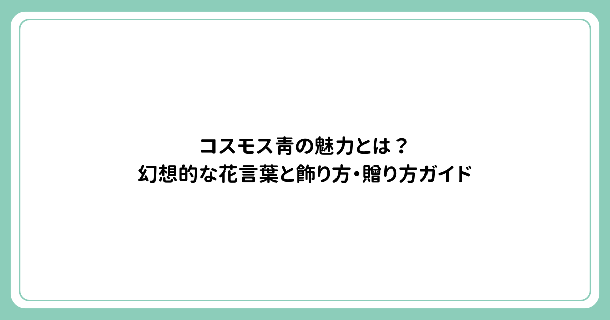コスモス青の魅力とは？幻想的な花言葉と飾り方・贈り方ガイド