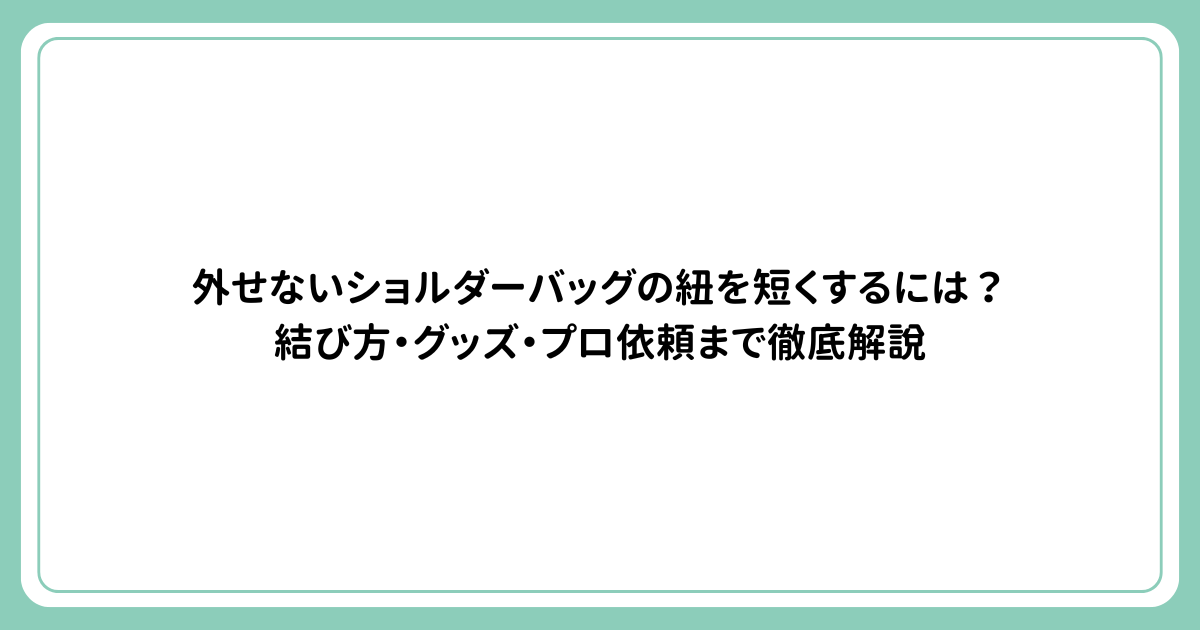 外せないショルダーバッグの紐を短くするには？結び方・グッズ・プロ依頼まで徹底解説