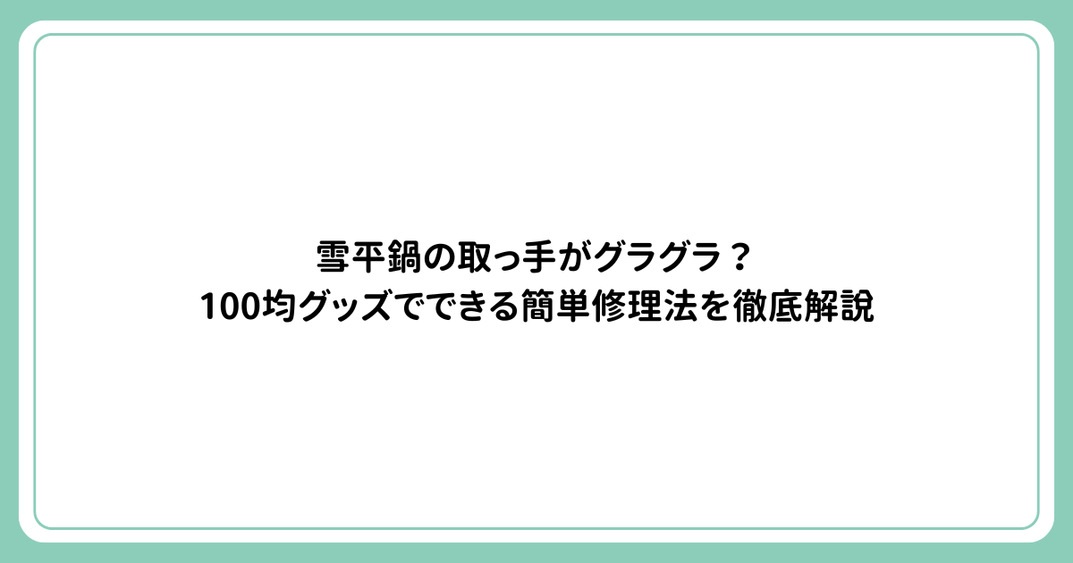 雪平鍋の取っ手がグラグラ？100均グッズでできる簡単修理法を徹底解説