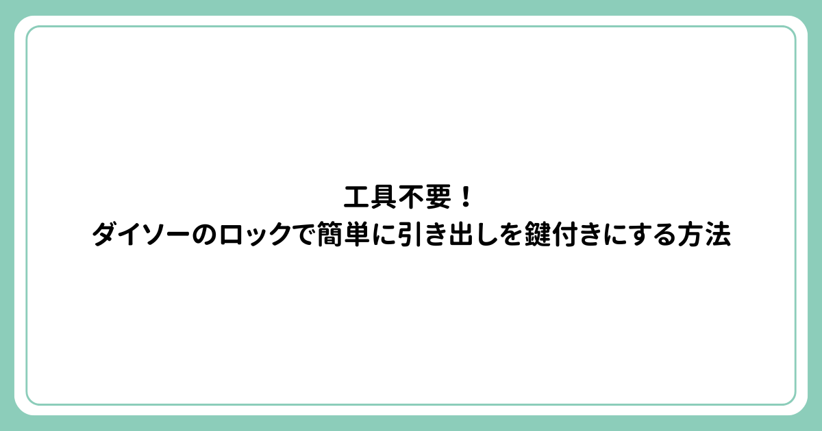 工具不要！ダイソーのロックで簡単に引き出しを鍵付きにする方法