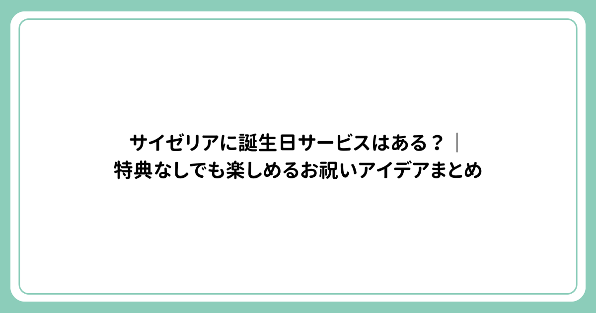 サイゼリアに誕生日サービスはある？｜特典なしでも楽しめるお祝いアイデアまとめ