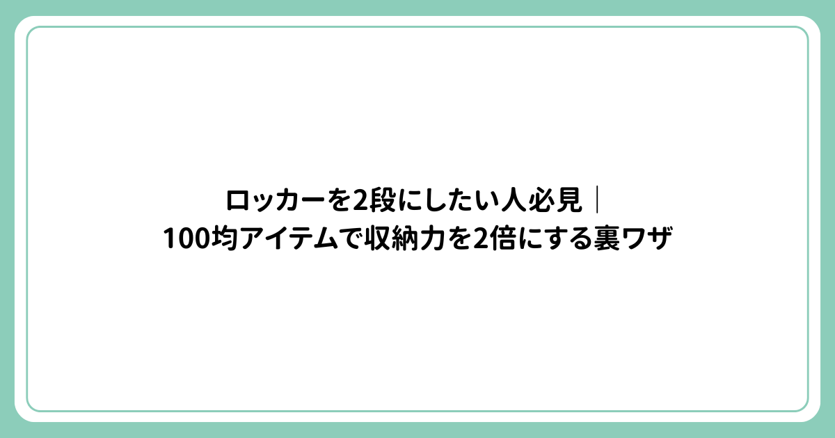 ロッカーを2段にしたい人必見｜100均アイテムで収納力を2倍にする裏ワザ