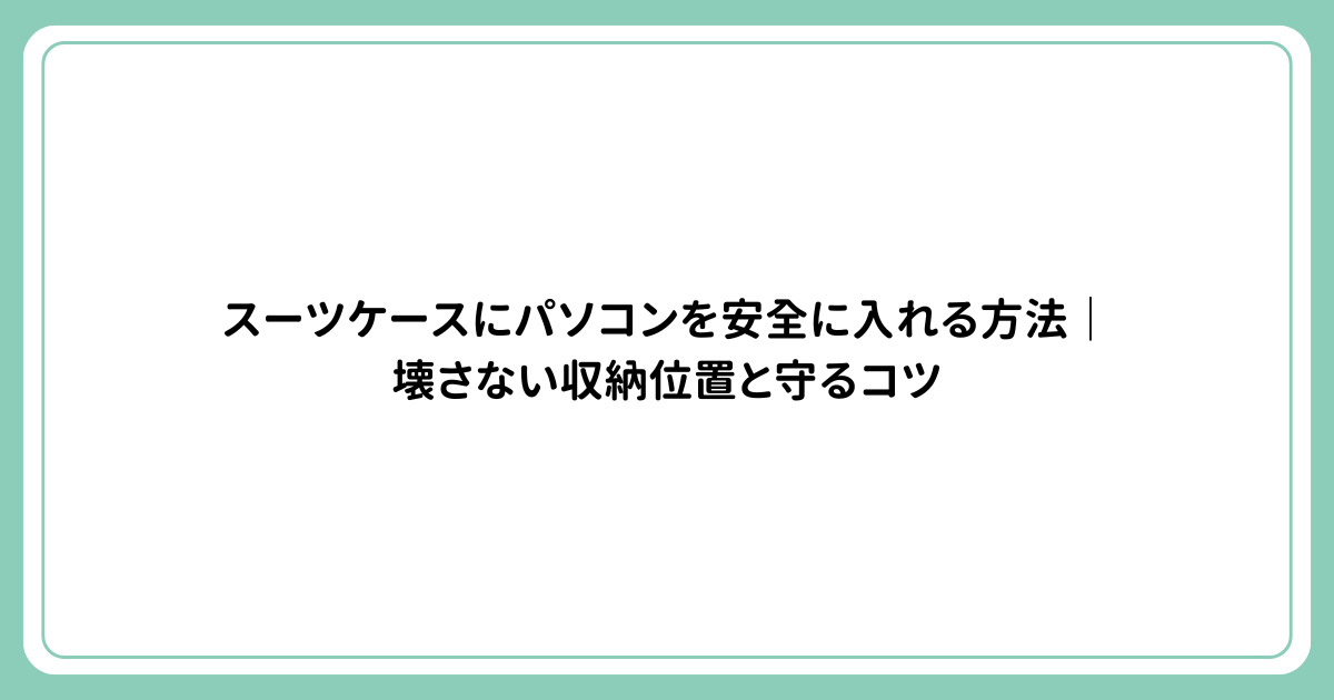 スーツケースにパソコンを安全に入れる方法｜壊さない収納位置と守るコツ