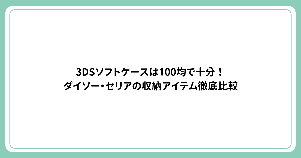 3DSソフトケースは100均で十分！ダイソー・セリアの収納アイテム徹底比較