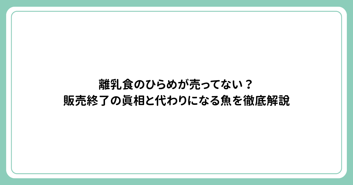 離乳食のひらめが売ってない？販売終了の真相と代わりになる魚を徹底解説