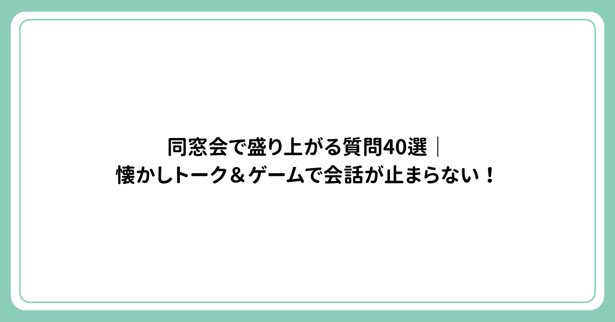 同窓会で盛り上がる質問40選｜懐かしトーク＆ゲームで会話が止まらない！