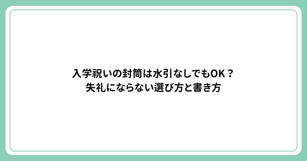 入学祝いの封筒は水引なしでもOK？失礼にならない選び方と書き方