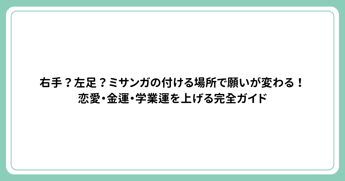 右手？左足？ミサンガの付ける場所で願いが変わる！恋愛・金運・学業運を上げる完全ガイド