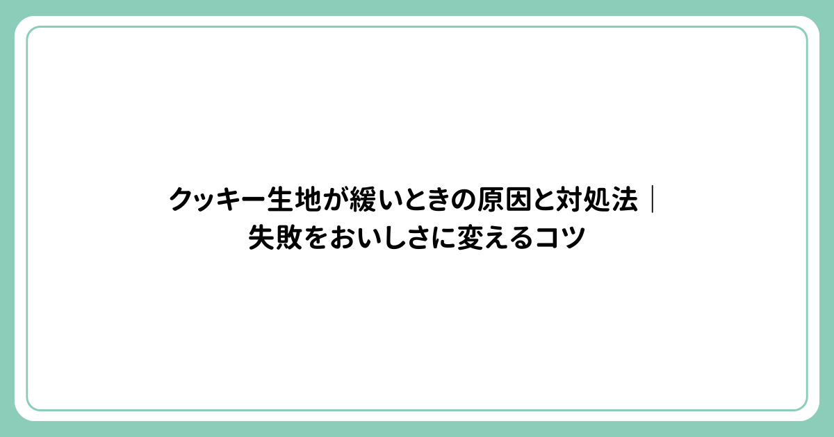 クッキー生地が緩いときの原因と対処法｜失敗をおいしさに変えるコツ