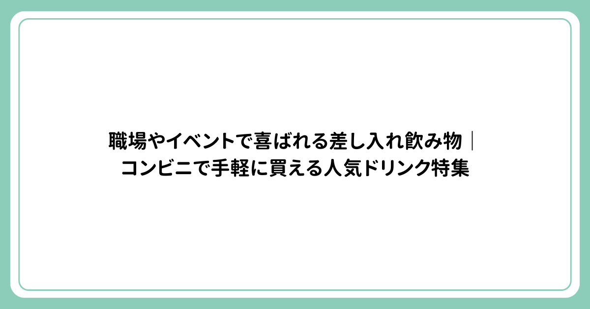 職場やイベントで喜ばれる差し入れ飲み物｜コンビニで手軽に買える人気ドリンク特集