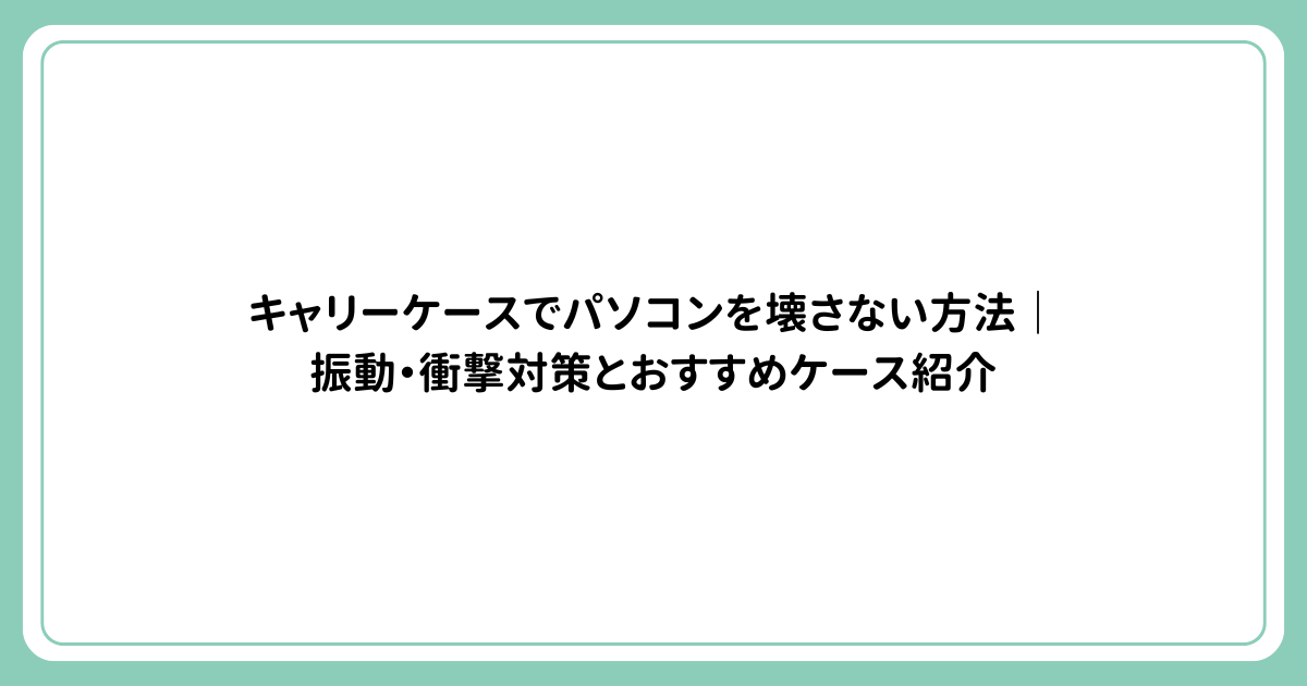 キャリーケースでパソコンを壊さない方法｜振動・衝撃対策とおすすめケース紹介