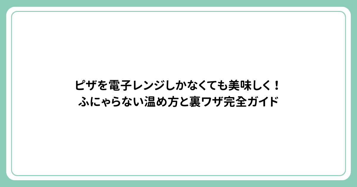 ピザを電子レンジしかなくても美味しく！ふにゃらない温め方と裏ワザ完全ガイド
