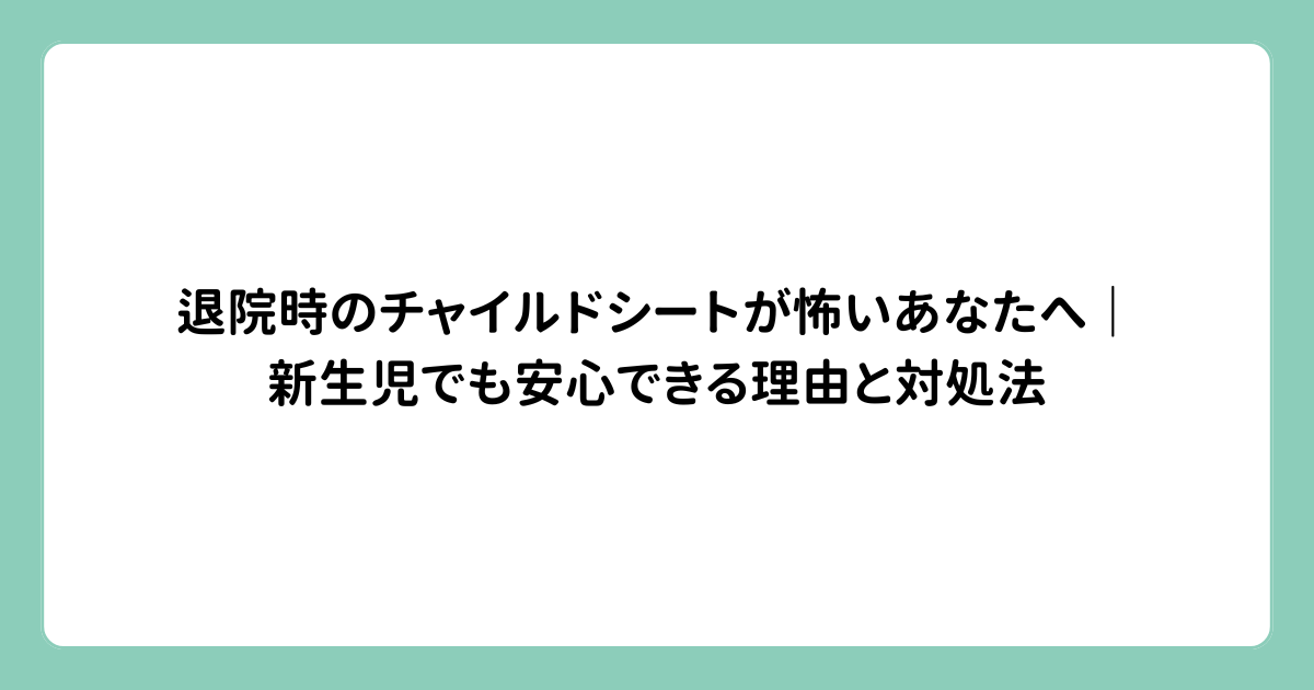 退院時のチャイルドシートが怖いあなたへ｜新生児でも安心できる理由と対処法