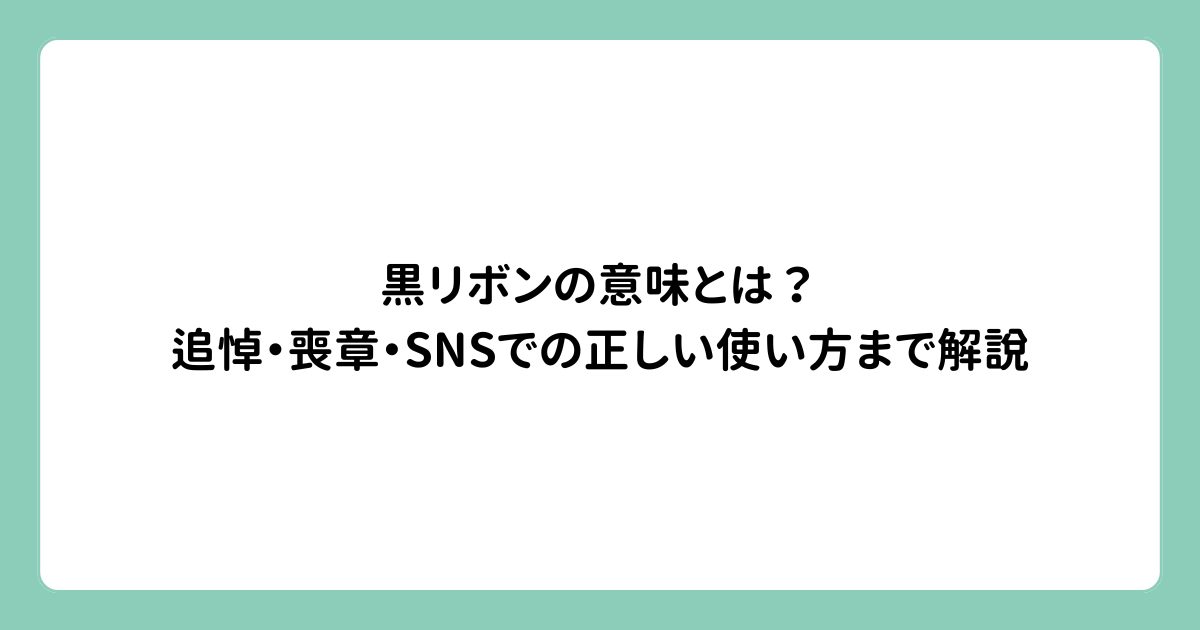 黒リボンの意味とは？追悼・喪章・SNSでの正しい使い方まで解説