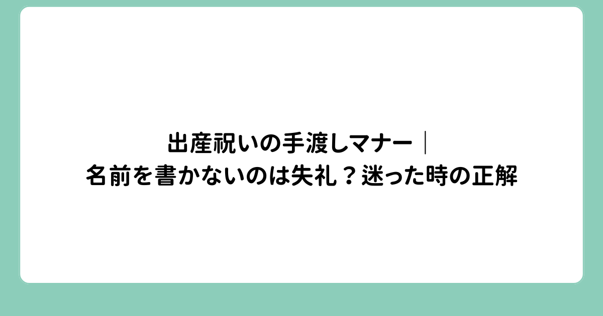出産祝いの手渡しマナー｜名前を書かないのは失礼？迷った時の正解