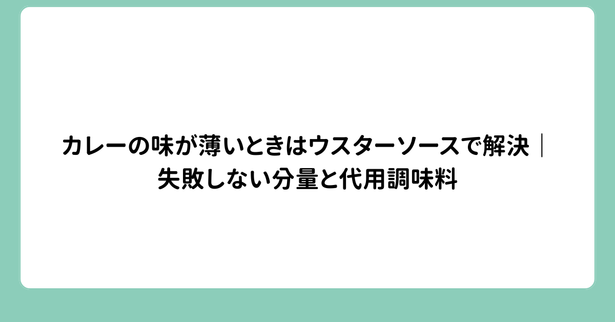 カレーの味が薄いときはウスターソースで解決｜失敗しない分量と代用調味料