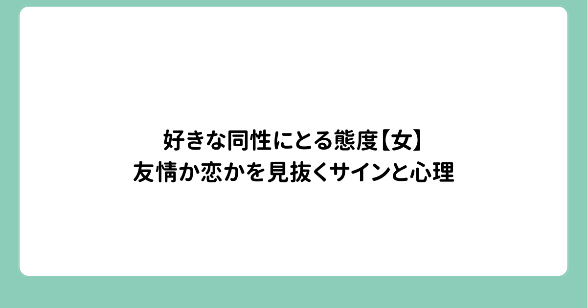 好きな同性にとる態度【女】友情か恋かを見抜くサインと心理