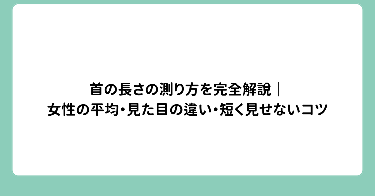 首の長さの測り方を完全解説｜女性の平均・見た目の違い・短く見せないコツ