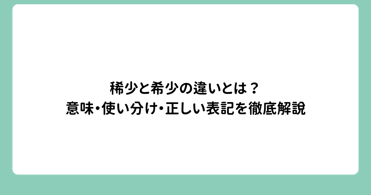 稀少と希少の違いとは？意味・使い分け・正しい表記を徹底解説