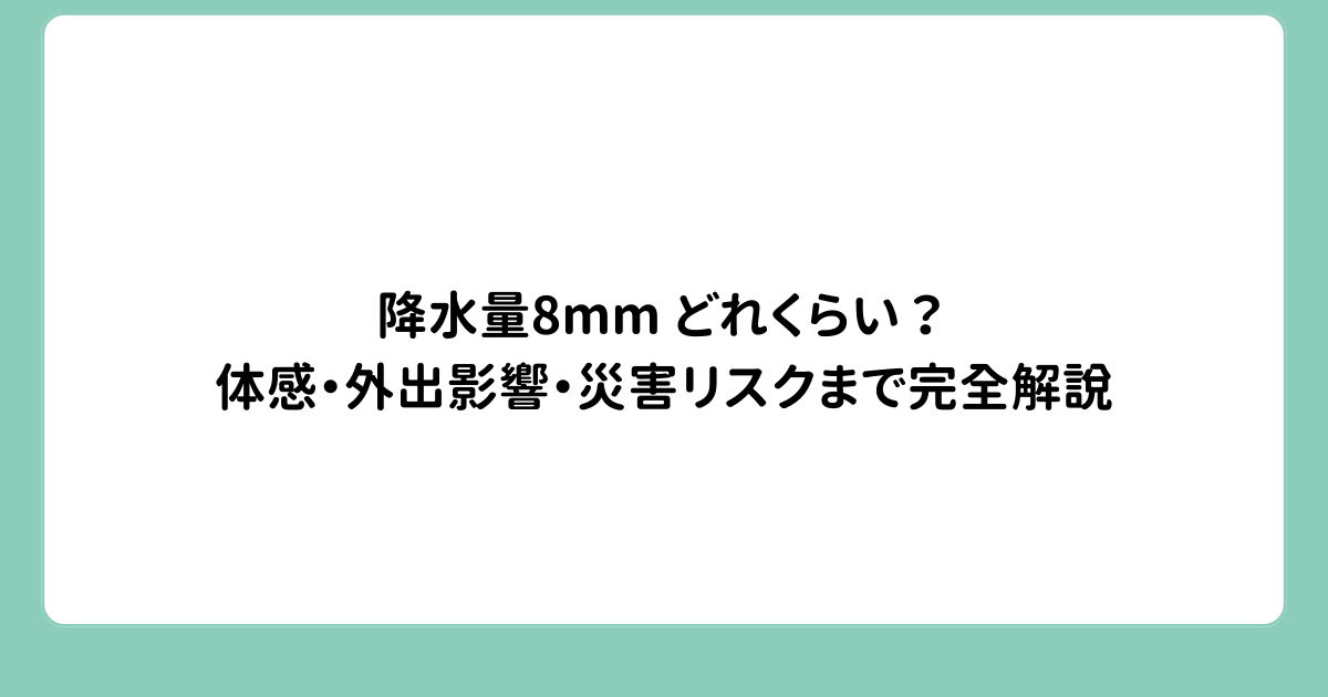 降水量8mm どれくらい？体感・外出影響・災害リスクまで完全解説