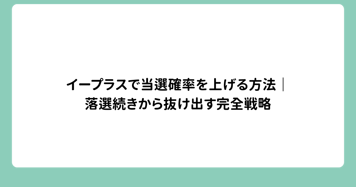 イープラスで当選確率を上げる方法｜落選続きから抜け出す完全戦略