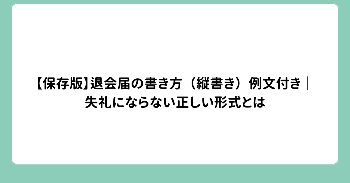 【保存版】退会届の書き方（縦書き）例文付き｜失礼にならない正しい形式とは