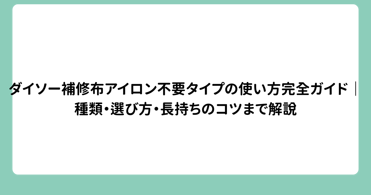 ダイソー補修布アイロン不要タイプの使い方完全ガイド｜種類・選び方・長持ちのコツまで解説