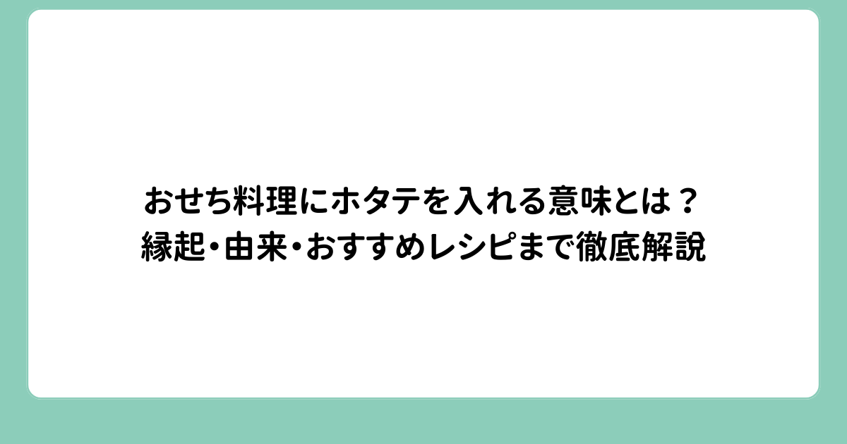 おせち料理にホタテを入れる意味とは？縁起・由来・おすすめレシピまで徹底解説