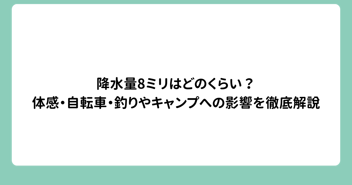 降水量8ミリはどのくらい？体感・自転車・釣りやキャンプへの影響を徹底解説