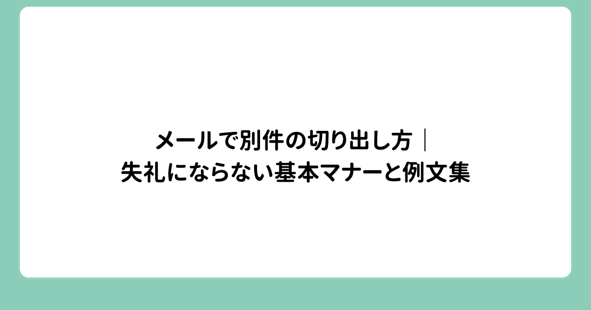 メールで別件の切り出し方｜失礼にならない基本マナーと例文集