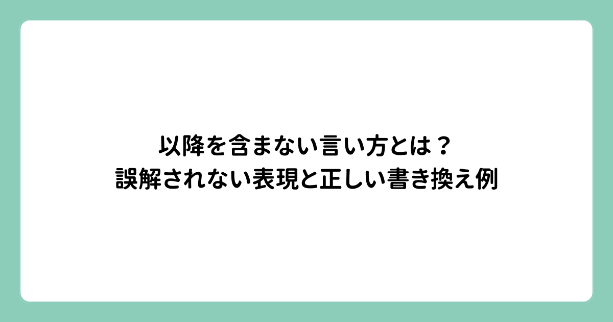 以降を含まない言い方とは？誤解されない表現と正しい書き換え例