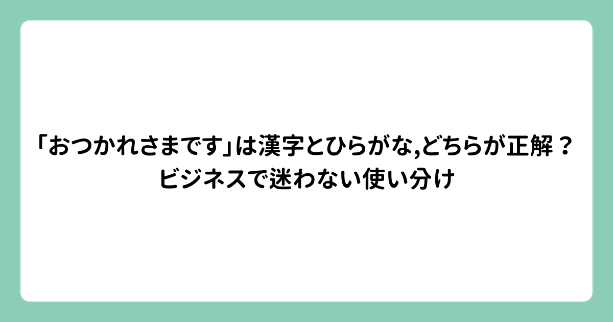 「おつかれさまです」は漢字とひらがな、どちらが正解？ビジネスで迷わない使い分け