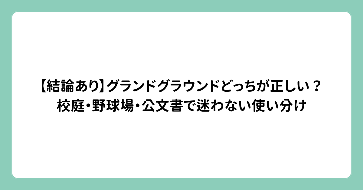 【結論あり】グランドグラウンドどっちが正しい？校庭・野球場・公文書で迷わない使い分け