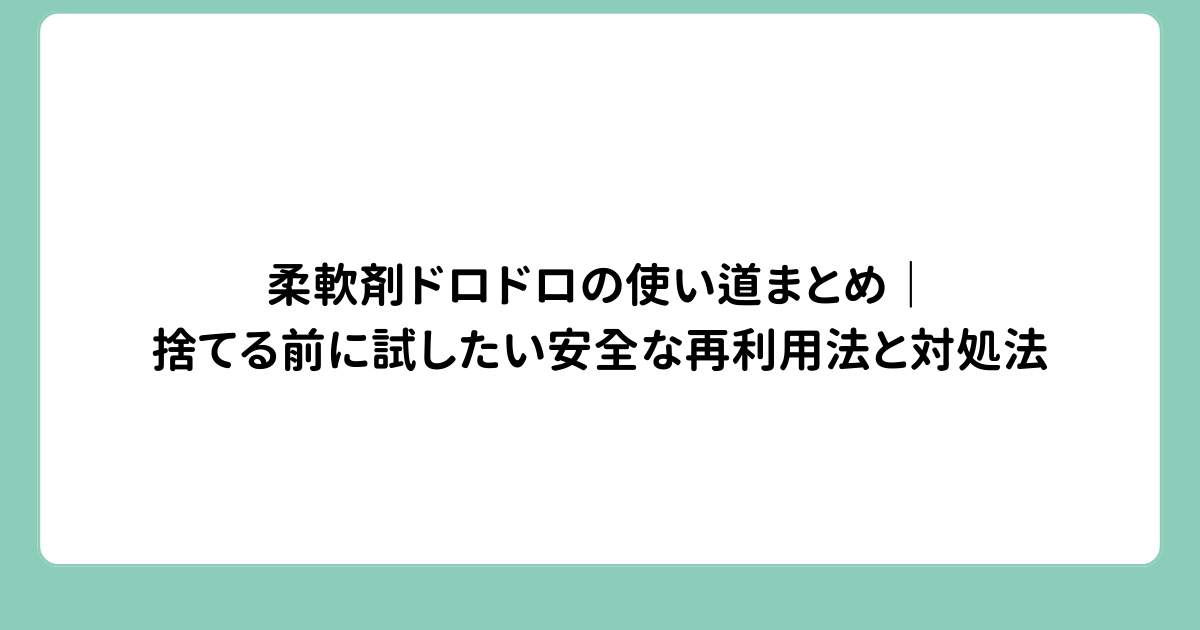 柔軟剤ドロドロの使い道まとめ｜捨てる前に試したい安全な再利用法と対処法