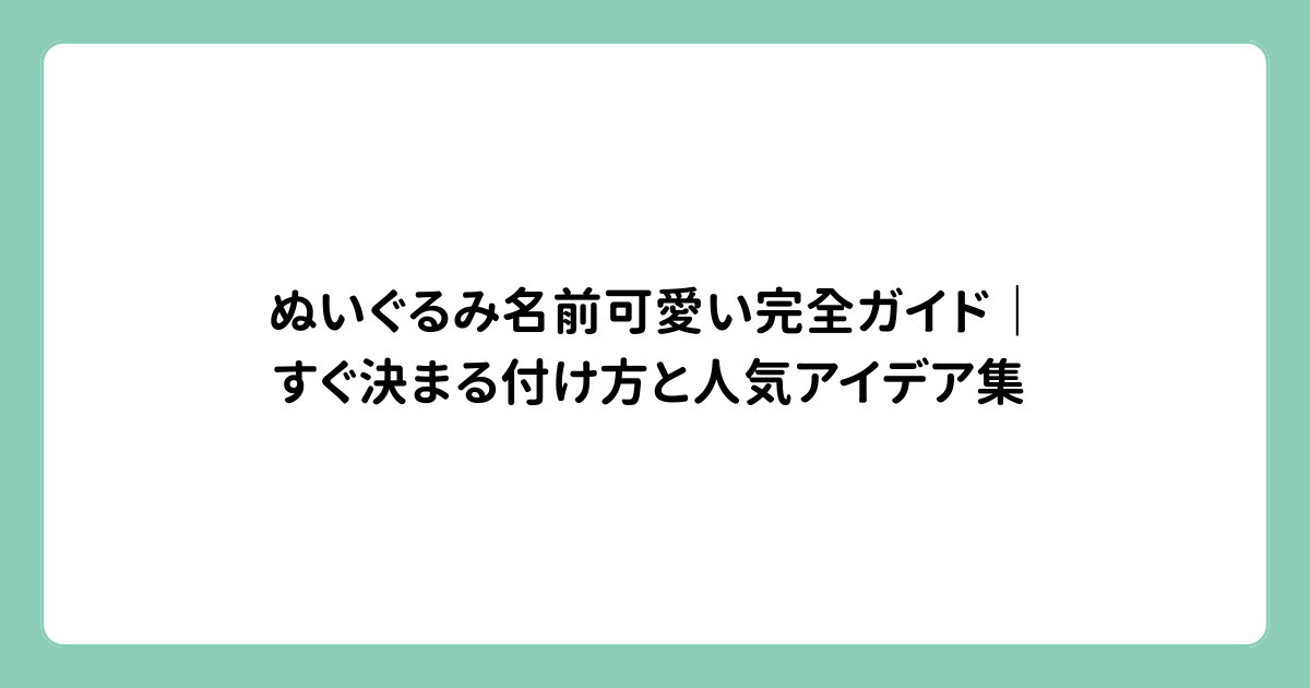 ぬいぐるみ名前可愛い完全ガイド｜すぐ決まる付け方と人気アイデア集