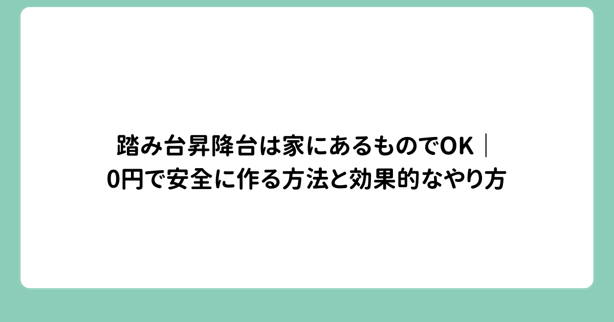 踏み台昇降台は家にあるものでOK｜0円で安全に作る方法と効果的なやり方