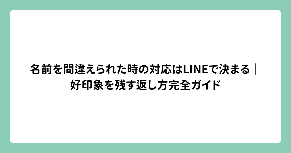 名前を間違えられた時の対応はLINEで決まる｜好印象を残す返し方完全ガイド