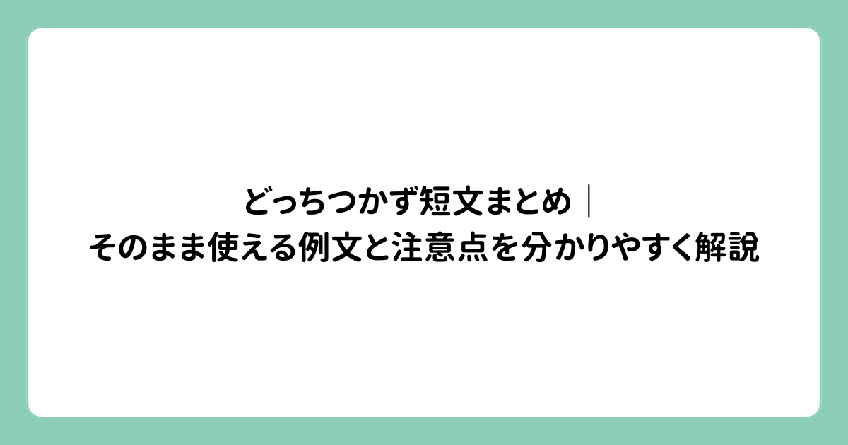 どっちつかず短文まとめ｜そのまま使える例文と注意点を分かりやすく解説