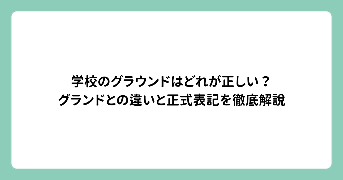 学校のグラウンドはどれが正しい？グランドとの違いと正式表記を徹底解説