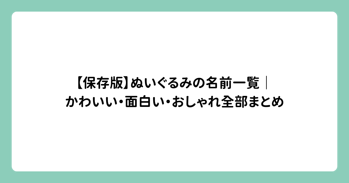 【保存版】ぬいぐるみの名前一覧｜かわいい・面白い・おしゃれ全部まとめ