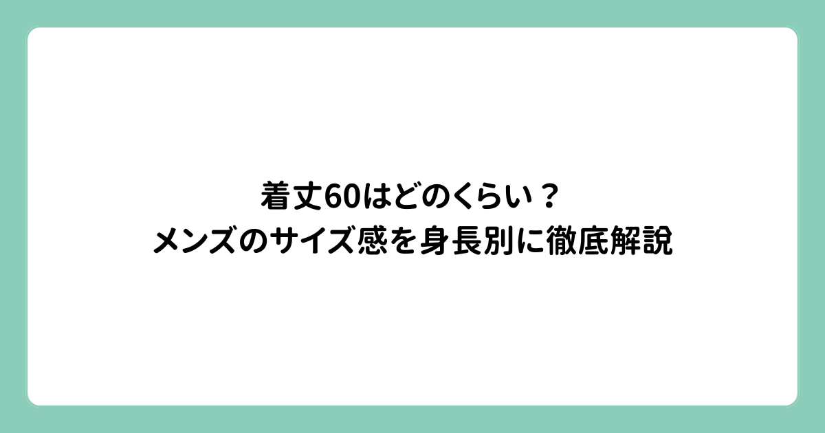 着丈60はどのくらい？メンズのサイズ感を身長別に徹底解説