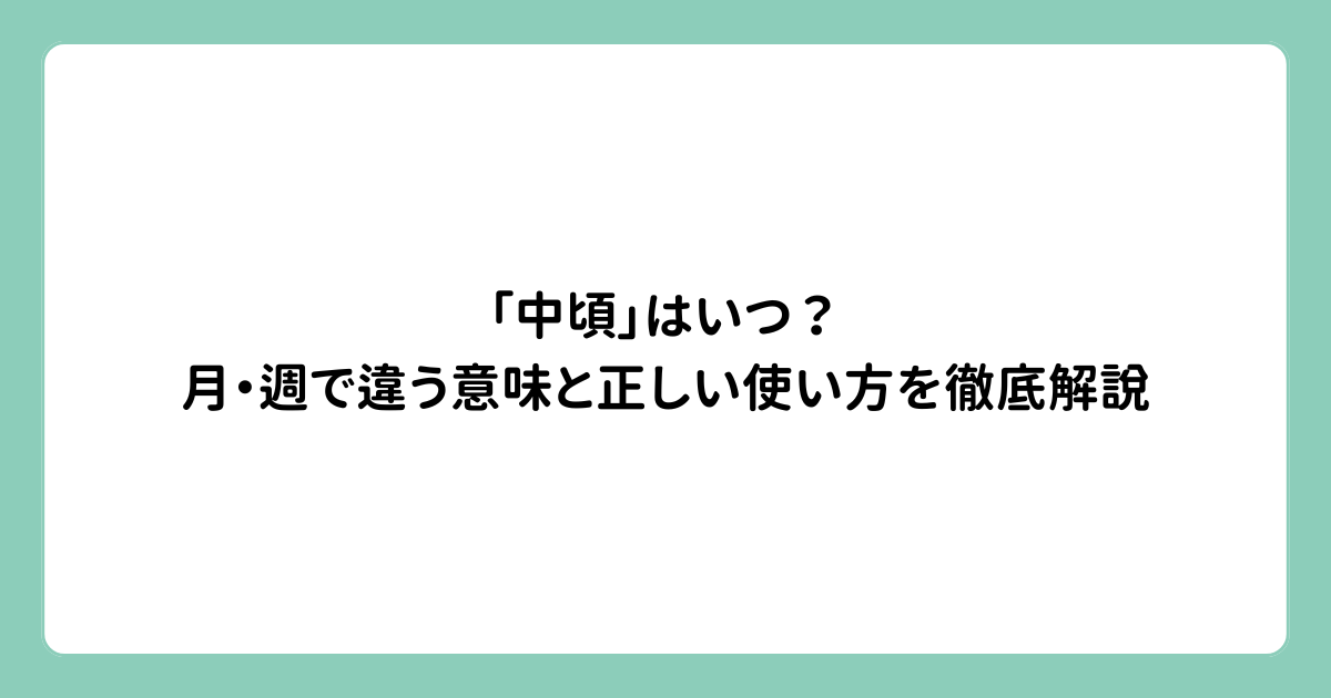 「中頃」はいつ？月・週で違う意味と正しい使い方を徹底解説