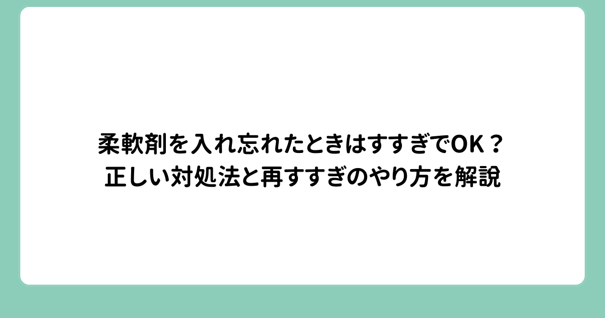 柔軟剤を入れ忘れたときはすすぎでOK？正しい対処法と再すすぎのやり方を解説